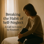 Breaking The Habit Of Self-Neglect: A Call To Come To Yourself.
