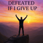 I Am Only Defeated If I Give Up